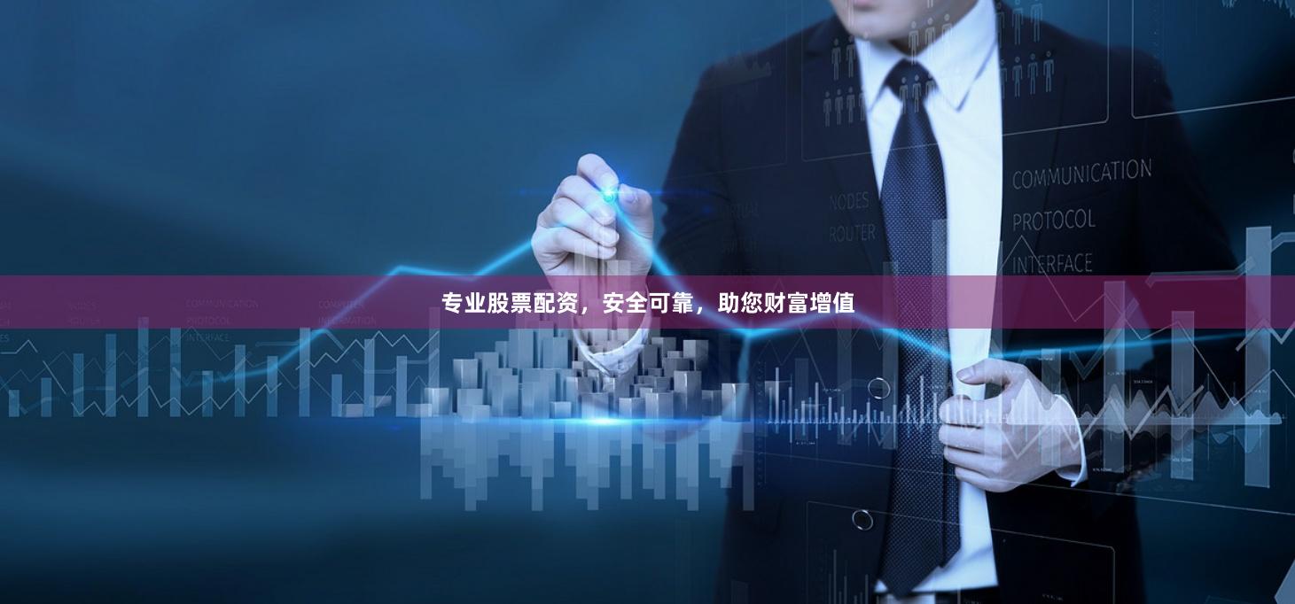 专业股票配资，安全可靠，助您财富增值