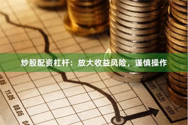 炒股配资杠杆:放大收益风险,谨慎操作