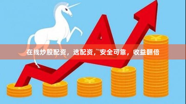在线炒股配资，选配资，安全可靠，收益翻倍