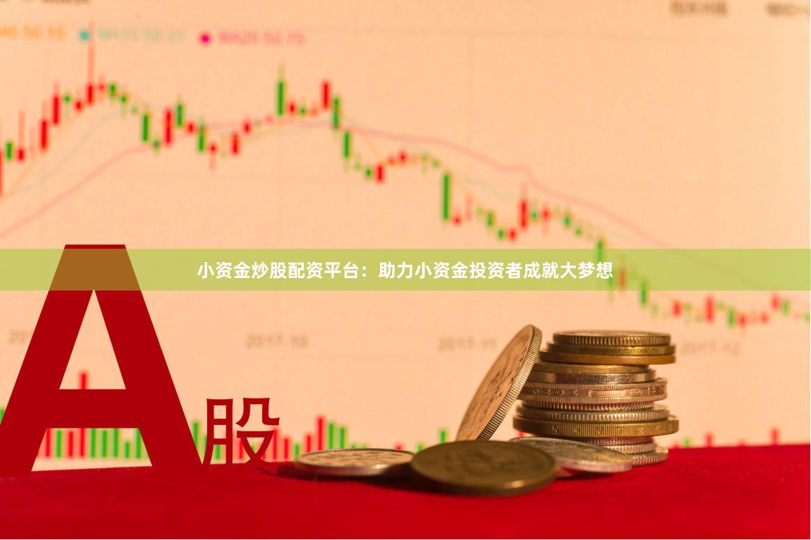 小资金炒股配资平台：助力小资金投资者成就大梦想