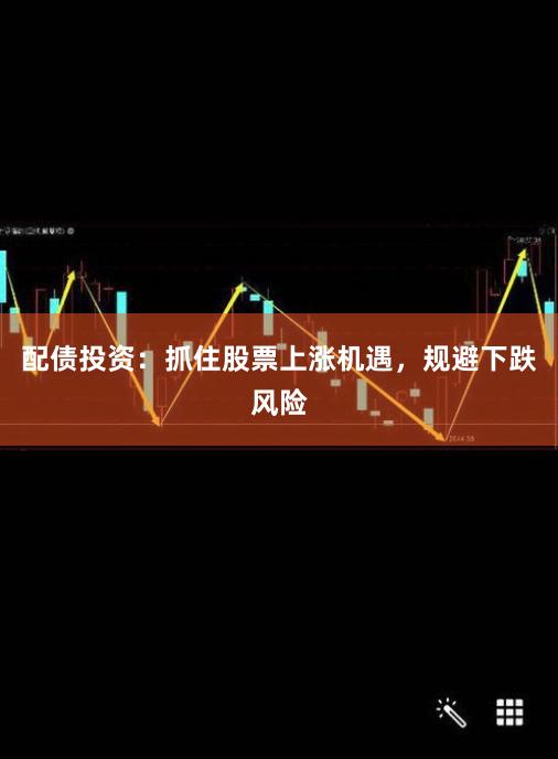 配债投资：抓住股票上涨机遇，规避下跌风险