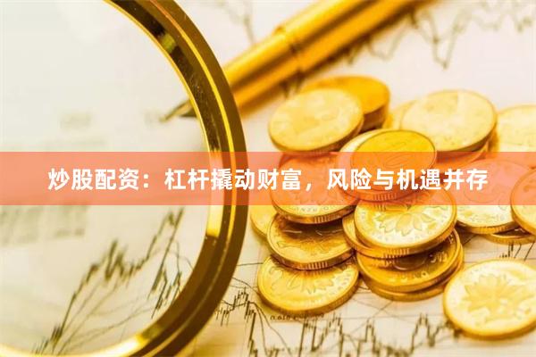 炒股配资：杠杆撬动财富，风险与机遇并存