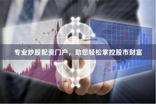 专业炒股配资门户，助您轻松掌控股市财富