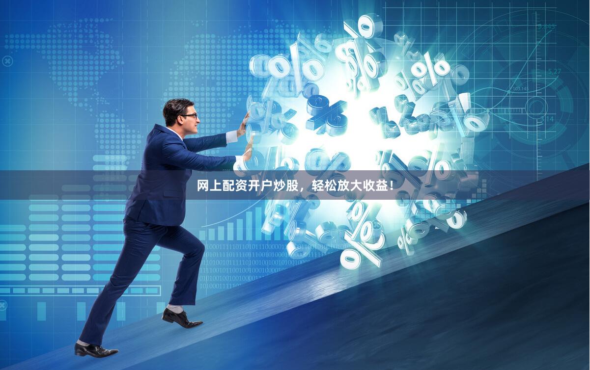 网上配资开户炒股，轻松放大收益！
