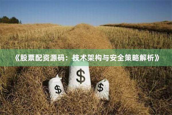 《股票配资源码：技术架构与安全策略解析》