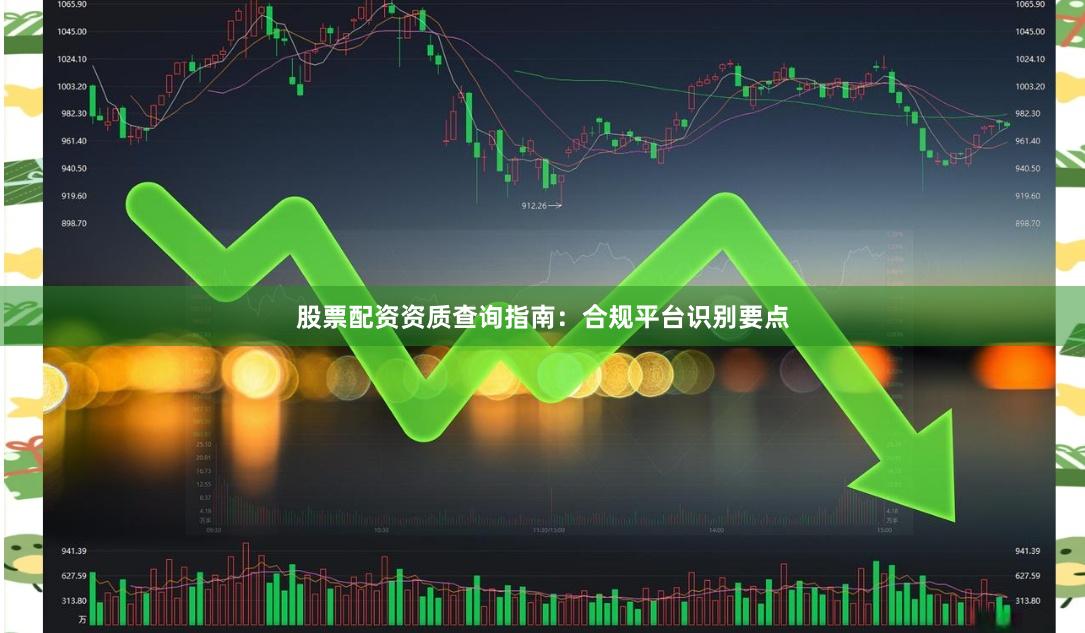 股票配资资质查询指南：合规平台识别要点