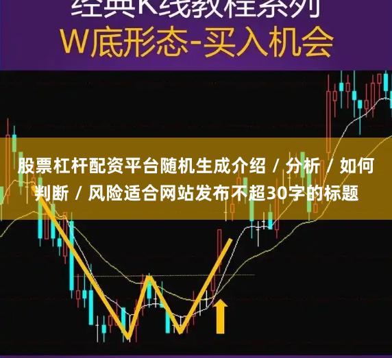 股票杠杆配资平台随机生成介绍 / 分析 / 如何判断 / 风险适合网站发布不超30字的标题