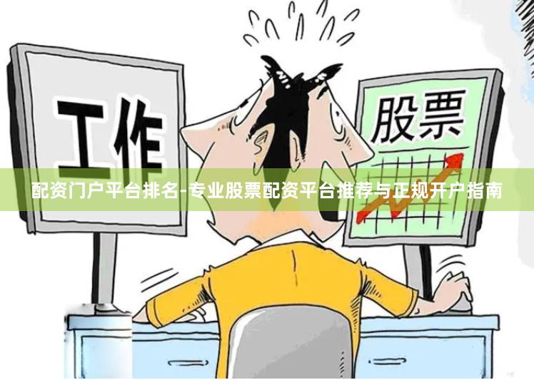 配资门户平台排名-专业股票配资平台推荐与正规开户指南