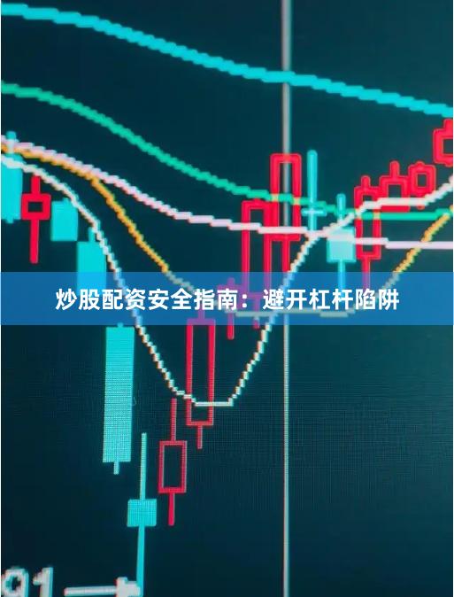 炒股配资安全指南：避开杠杆陷阱