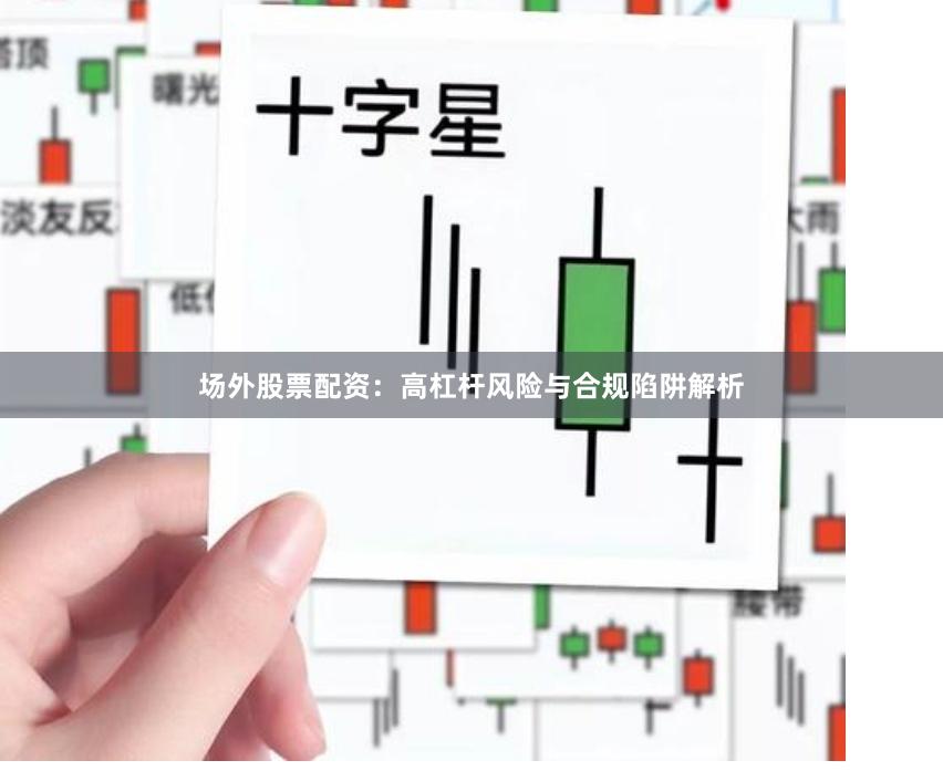 场外股票配资：高杠杆风险与合规陷阱解析