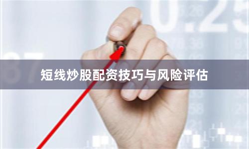 短线炒股配资技巧与风险评估