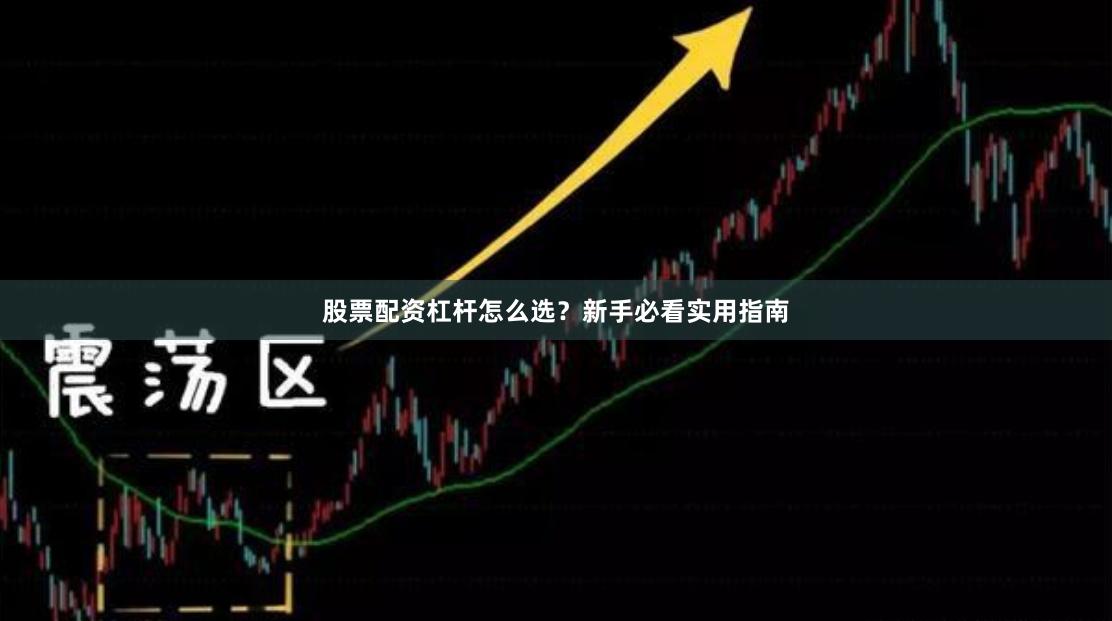 股票配资杠杆怎么选？新手必看实用指南