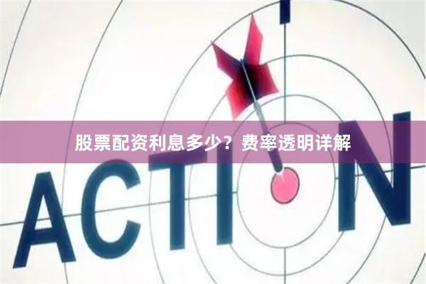 股票配资利息多少？费率透明详解