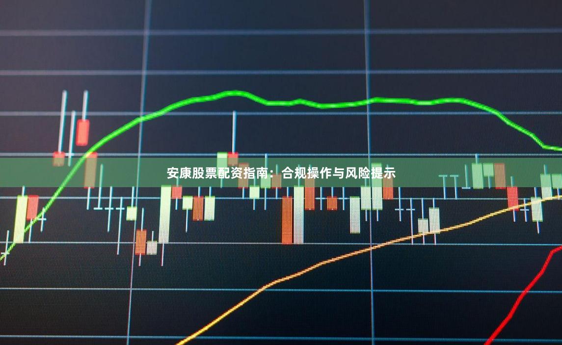 安康股票配资指南：合规操作与风险提示