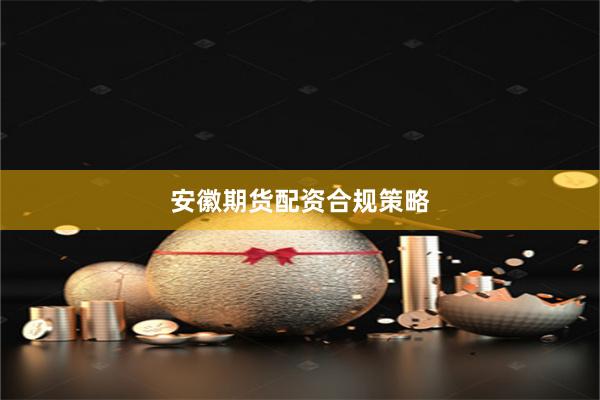 安徽期货配资合规策略