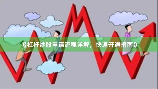 《杠杆炒股申请流程详解，快速开通指南》