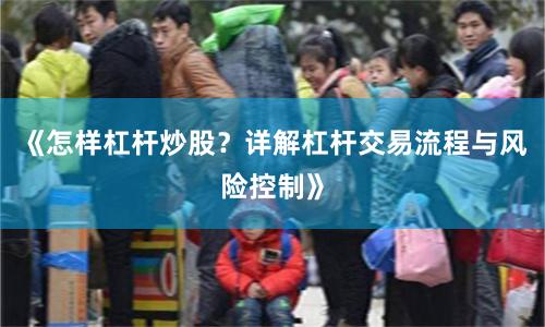 《怎样杠杆炒股？详解杠杆交易流程与风险控制》