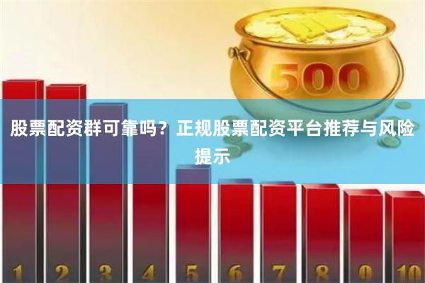 股票配资群可靠吗？正规股票配资平台推荐与风险提示