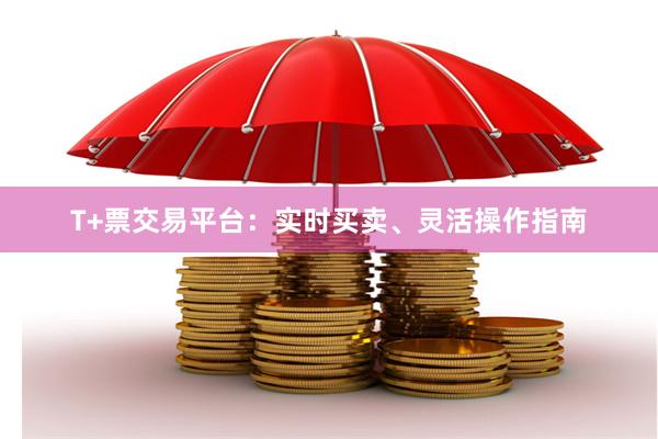 T+票交易平台：实时买卖、灵活操作指南