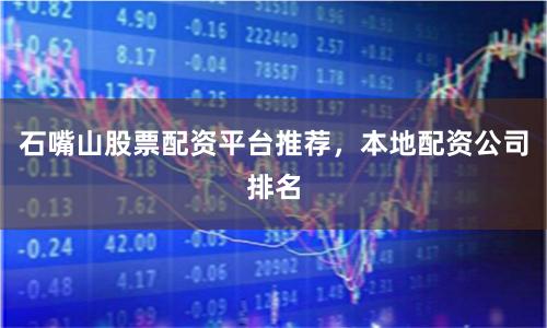 石嘴山股票配资平台推荐，本地配资公司排名