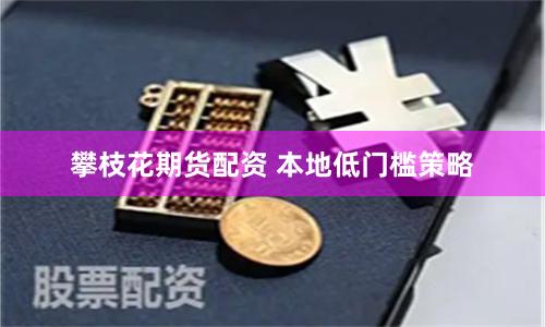 攀枝花期货配资 本地低门槛策略