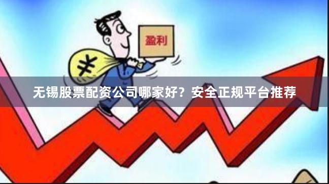无锡股票配资公司哪家好？安全正规平台推荐