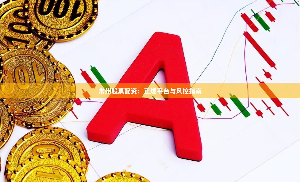 常州股票配资:正规平台与风控指南
