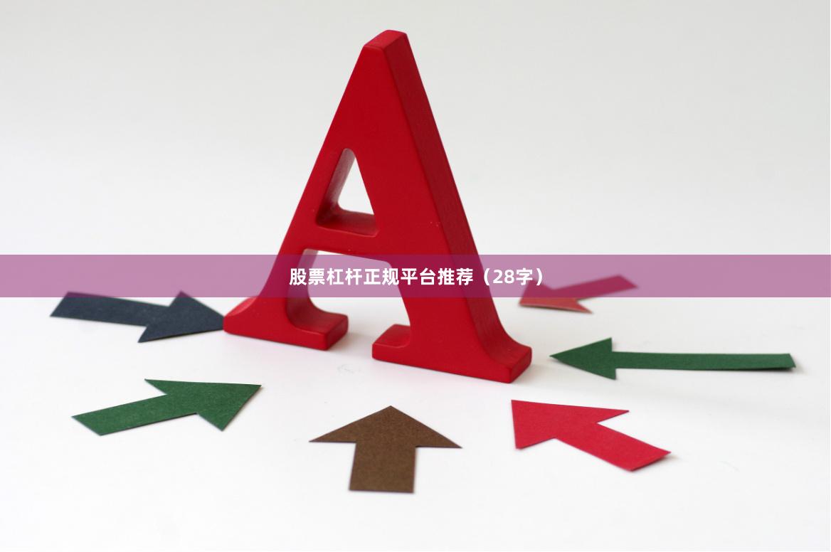 股票杠杆正规平台推荐（28字）