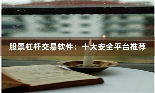 股票杠杆交易软件：十大安全平台推荐