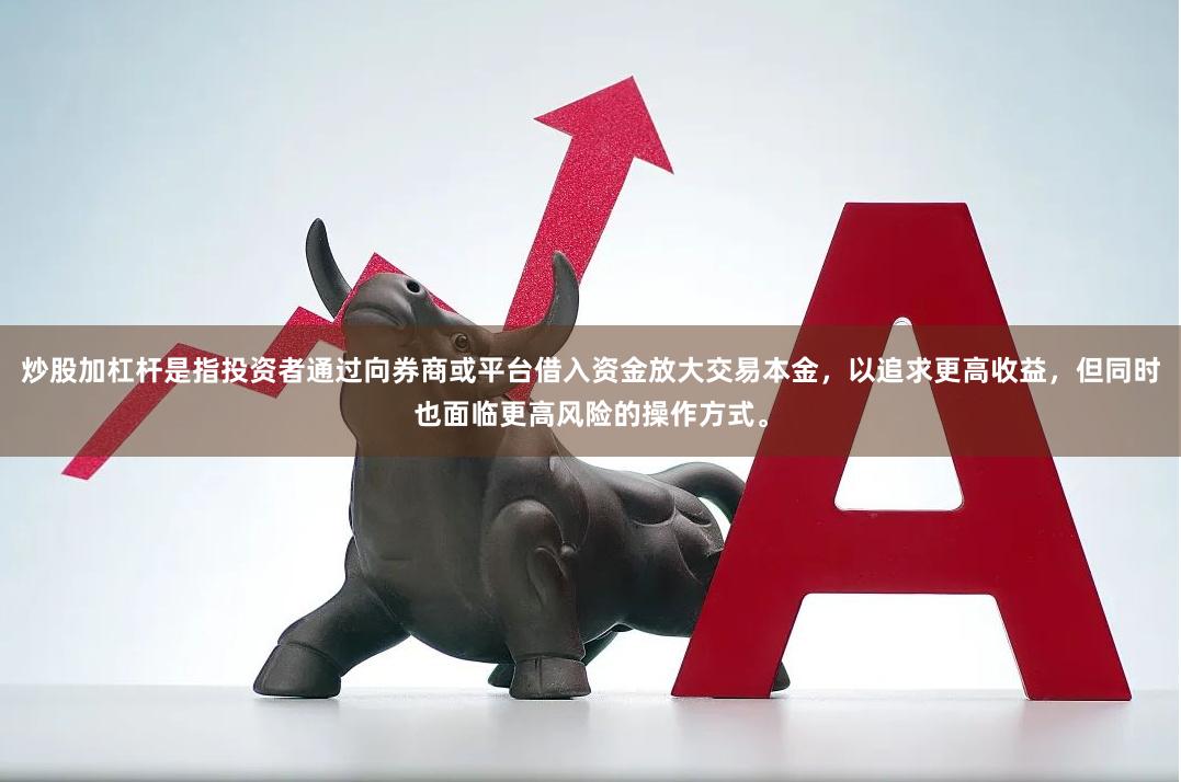 炒股加杠杆是指投资者通过向券商或平台借入资金放大交易本金，以追求更高收益，但同时也面临更高风险的操作方式。