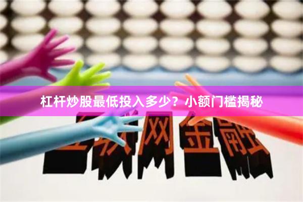杠杆炒股最低投入多少？小额门槛揭秘