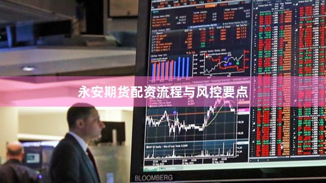 永安期货配资流程与风控要点