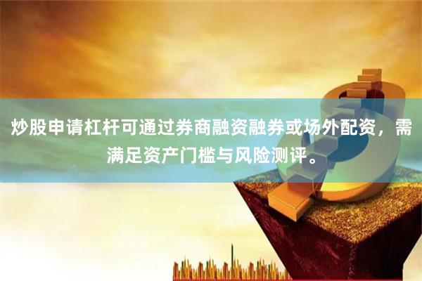 炒股申请杠杆可通过券商融资融券或场外配资，需满足资产门槛与风险测评。