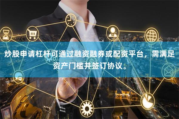 炒股申请杠杆可通过融资融券或配资平台，需满足资产门槛并签订协议。