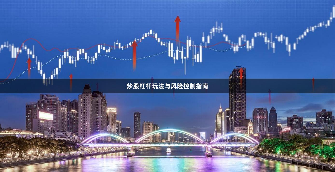 炒股杠杆玩法与风险控制指南