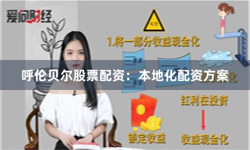 呼伦贝尔股票配资：本地化配资方案