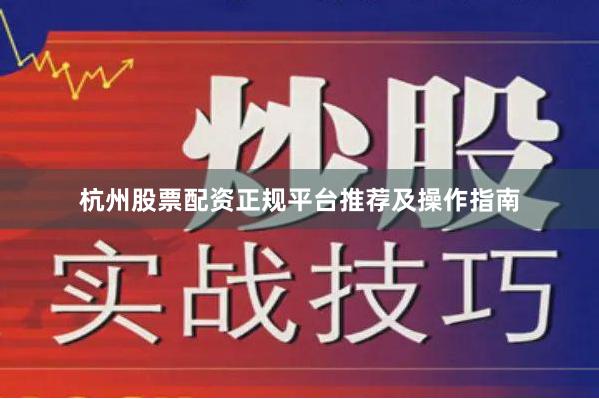 杭州股票配资正规平台推荐及操作指南