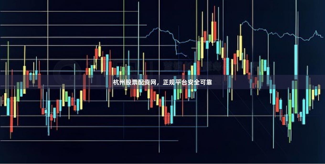 杭州股票配资网，正规平台安全可靠