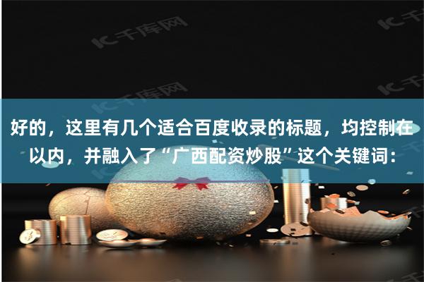 好的，这里有几个适合百度收录的标题，均控制在以内，并融入了“广西配资炒股”这个关键词：