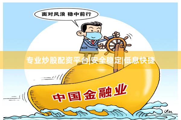 专业炒股配资平台|安全稳定|低息快捷
