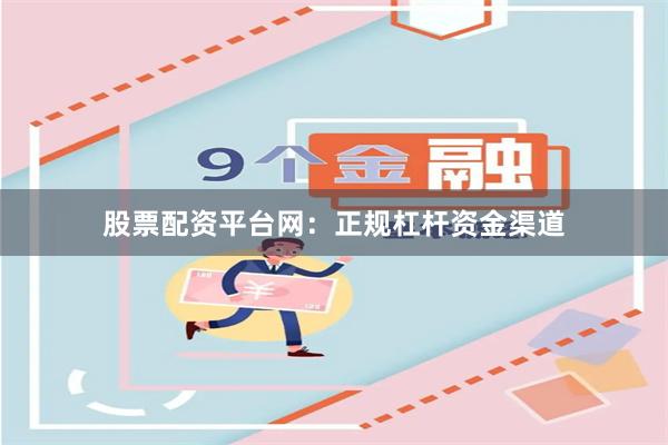 股票配资平台网：正规杠杆资金渠道