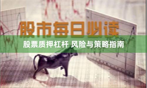 股票质押杠杆 风险与策略指南