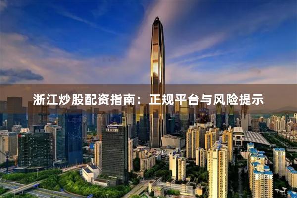 浙江炒股配资指南:正规平台与风险提示