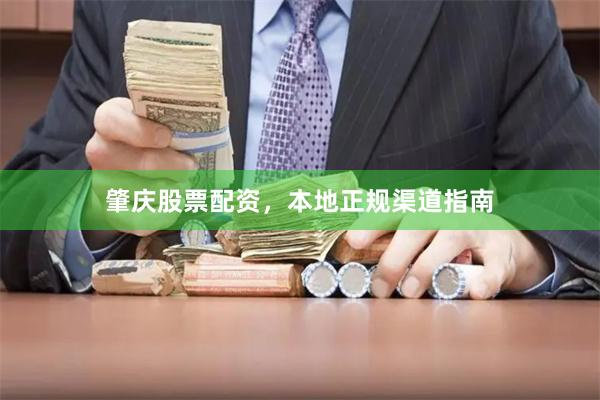 肇庆股票配资，本地正规渠道指南