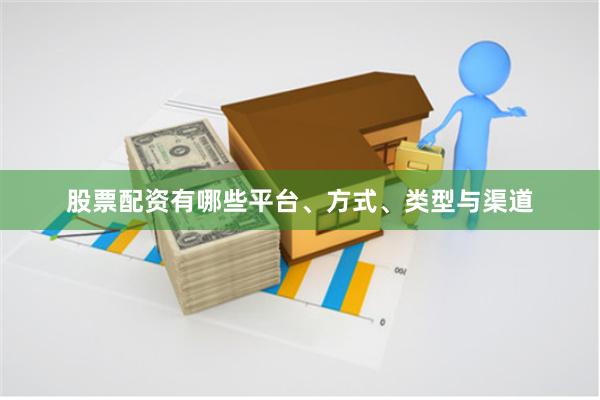 股票配资有哪些平台、方式、类型与渠道