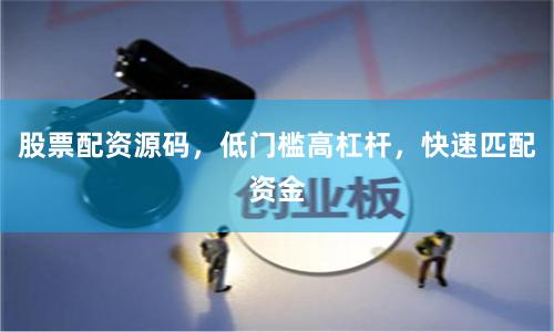 股票配资源码，低门槛高杠杆，快速匹配资金
