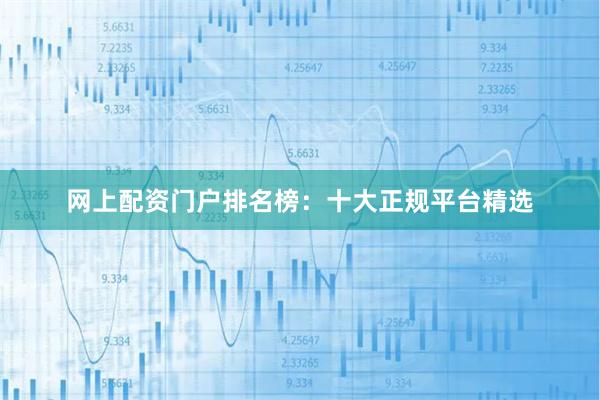 网上配资门户排名榜：十大正规平台精选