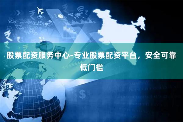 股票配资服务中心-专业股票配资平台,安全可靠低门槛