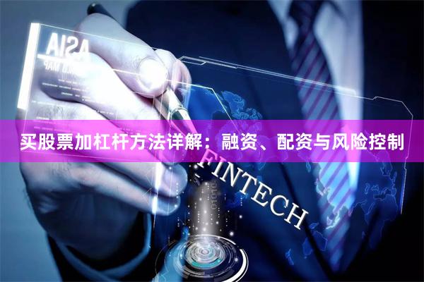 买股票加杠杆方法详解：融资、配资与风险控制