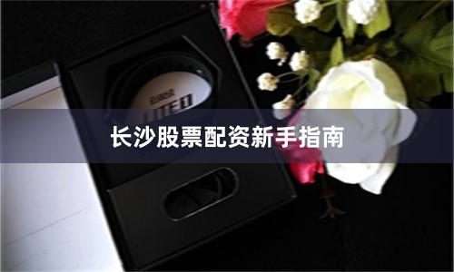 长沙股票配资新手指南